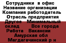 Сотрудники. в офис › Название организации ­ Компания-работодатель › Отрасль предприятия ­ Другое › Минимальный оклад ­ 1 - Все города Работа » Вакансии   . Амурская обл.,Магдагачинский р-н